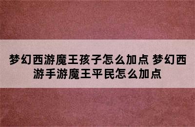 梦幻西游魔王孩子怎么加点 梦幻西游手游魔王平民怎么加点